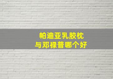 帕迪亚乳胶枕与邓禄普哪个好