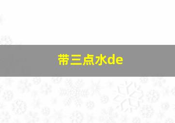 带三点水de