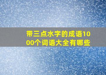 带三点水字的成语1000个词语大全有哪些