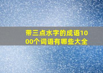 带三点水字的成语1000个词语有哪些大全