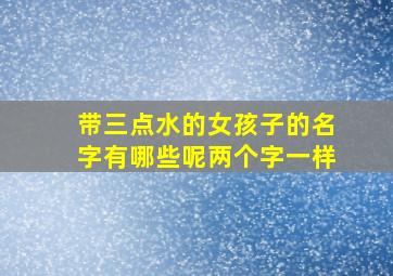 带三点水的女孩子的名字有哪些呢两个字一样