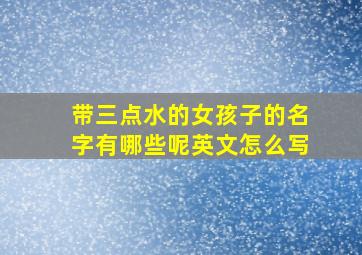 带三点水的女孩子的名字有哪些呢英文怎么写