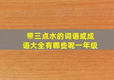 带三点水的词语或成语大全有哪些呢一年级