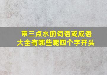 带三点水的词语或成语大全有哪些呢四个字开头