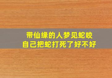 带仙缘的人梦见蛇咬自己把蛇打死了好不好