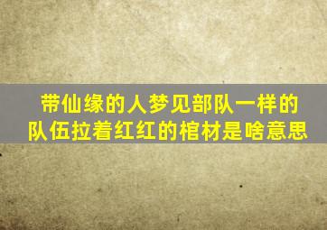 带仙缘的人梦见部队一样的队伍拉着红红的棺材是啥意思