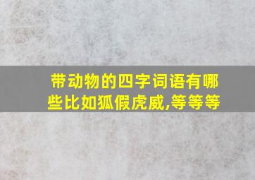 带动物的四字词语有哪些比如狐假虎威,等等等