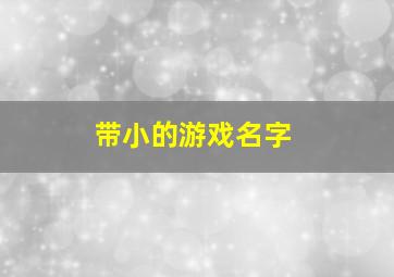 带小的游戏名字