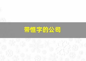 带恒字的公司