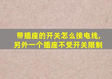 带插座的开关怎么接电线,另外一个插座不受开关限制