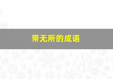 带无所的成语