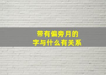 带有偏旁月的字与什么有关系