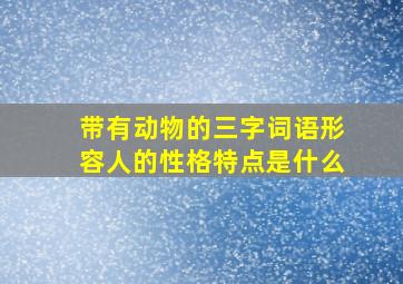 带有动物的三字词语形容人的性格特点是什么