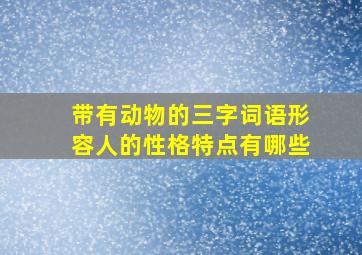 带有动物的三字词语形容人的性格特点有哪些