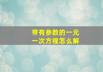 带有参数的一元一次方程怎么解