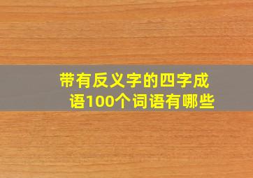 带有反义字的四字成语100个词语有哪些