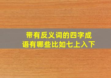 带有反义词的四字成语有哪些比如七上入下