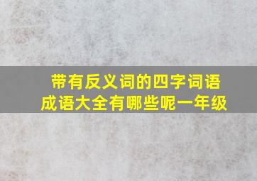 带有反义词的四字词语成语大全有哪些呢一年级