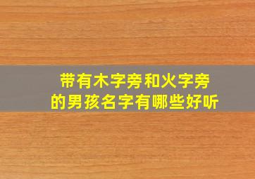 带有木字旁和火字旁的男孩名字有哪些好听