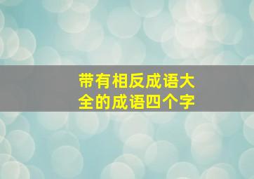 带有相反成语大全的成语四个字