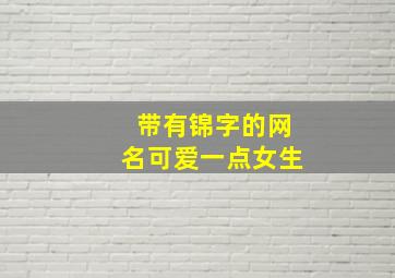 带有锦字的网名可爱一点女生