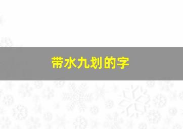 带水九划的字