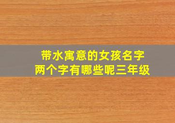 带水寓意的女孩名字两个字有哪些呢三年级