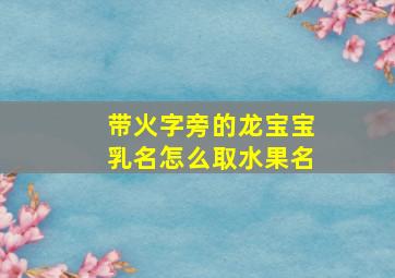 带火字旁的龙宝宝乳名怎么取水果名