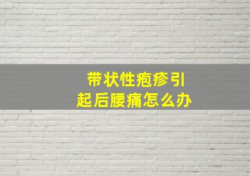 带状性疱疹引起后腰痛怎么办