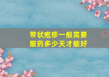 带状疱疹一般需要服药多少天才能好