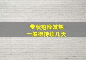 带状疱疹发烧一般得持续几天