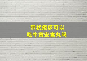 带状疱疹可以吃牛黄安宫丸吗