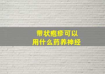 带状疱疹可以用什么药养神经