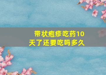 带状疱疹吃药10天了还要吃吗多久