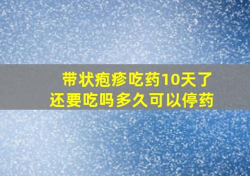 带状疱疹吃药10天了还要吃吗多久可以停药