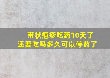 带状疱疹吃药10天了还要吃吗多久可以停药了