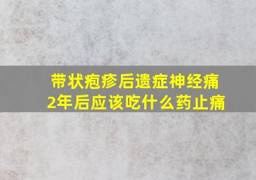 带状疱疹后遗症神经痛2年后应该吃什么药止痛