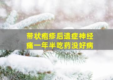 带状疱疹后遗症神经痛一年半吃药没好病