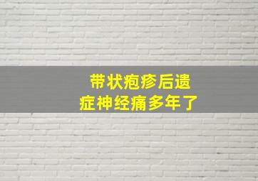 带状疱疹后遗症神经痛多年了