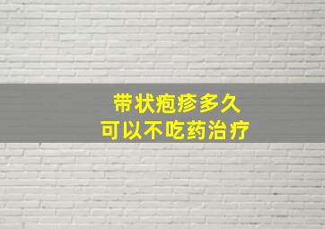 带状疱疹多久可以不吃药治疗