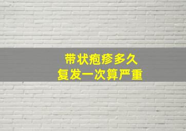 带状疱疹多久复发一次算严重