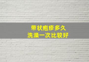 带状疱疹多久洗澡一次比较好