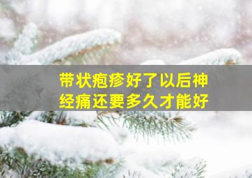 带状疱疹好了以后神经痛还要多久才能好