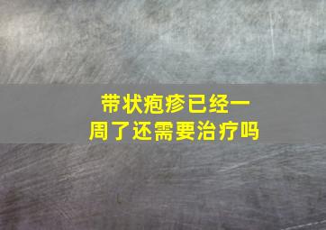 带状疱疹已经一周了还需要治疗吗