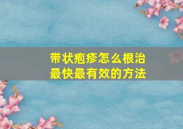 带状疱疹怎么根治最快最有效的方法