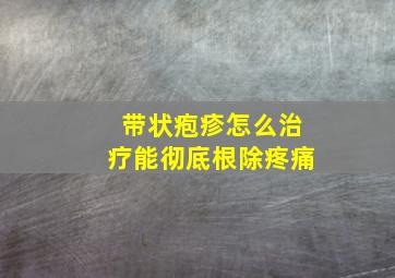 带状疱疹怎么治疗能彻底根除疼痛