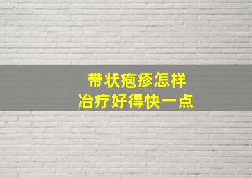 带状疱疹怎样冶疗好得快一点