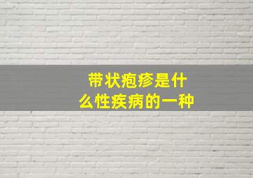 带状疱疹是什么性疾病的一种