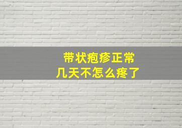 带状疱疹正常几天不怎么疼了