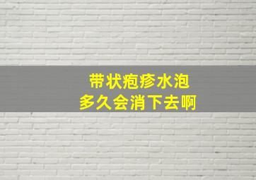 带状疱疹水泡多久会消下去啊